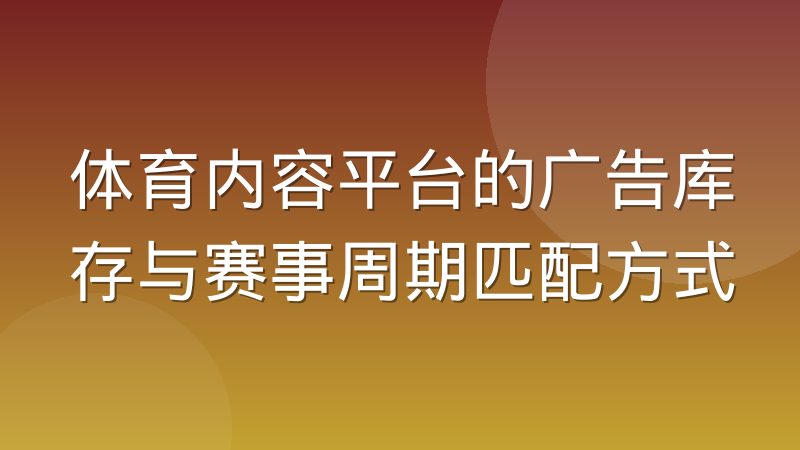 体育内容平台的广告库存与赛事周期匹配方式